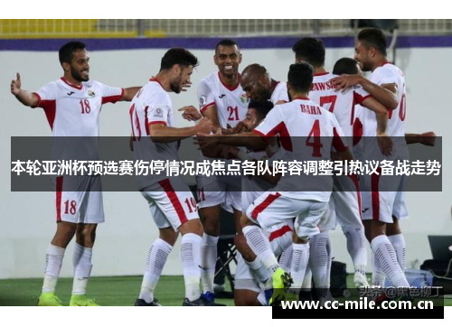 本轮亚洲杯预选赛伤停情况成焦点各队阵容调整引热议备战走势 本轮亚洲杯预选赛伤停情况成焦点各队阵容调整引热议备战走势